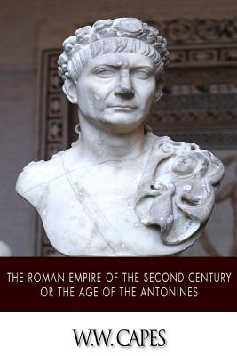 The Roman Empire of the Second Century or the Age of the Antonines - Capes, W W