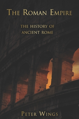 The Roman Empire: The history of Ancient Rome by Peter Wings - Alibris