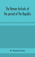 The Roman festivals of the period of the Republic; an introduction to the study of the religion of the Romans