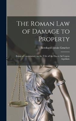 The Roman Law of Damage to Property: Being a Commentary on the Title of the Digest Ad Legem Aquiliam - Grueber, Bernhard Erwin