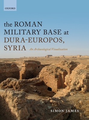 The Roman Military Base at Dura-Europos, Syria: An Archaeological Visualization - James, Simon