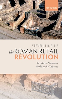 The Roman Retail Revolution: The Socio-Economic World of the Taberna - Ellis, Steven J. R.