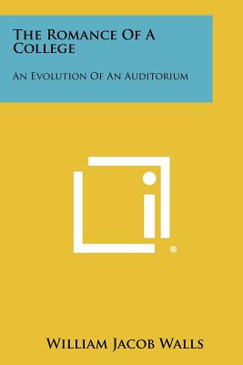 The Romance Of A College: An Evolution Of An Auditorium - Walls, William Jacob