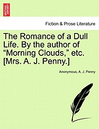 The Romance of a Dull Life. by the Author of "Morning Clouds," Etc. [Mrs. A. J. Penny.]