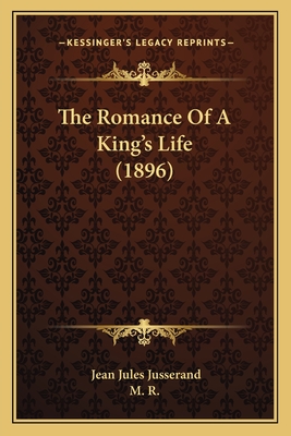 The Romance of a King's Life (1896) - Jusserand, Jean Jules, and M R (Translated by)