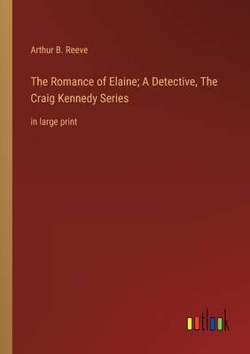 The Romance of Elaine; A Detective, The Craig Kennedy Series: in large print - Reeve, Arthur B