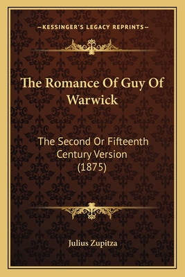 The Romance Of Guy Of Warwick: The Second Or Fifteenth Century Version (1875) - Zupitza, Julius (Editor)