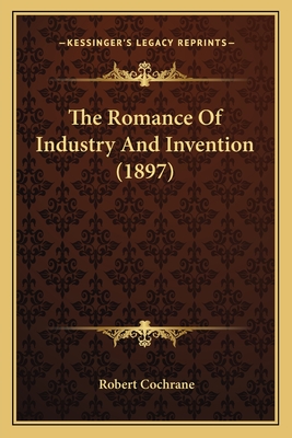 The Romance of Industry and Invention (1897) - Cochrane, Robert