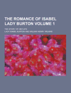 The Romance of Isabel Lady Burton; The Story of Her Life Volume 1