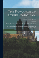 The Romance of Lower Carolina; Historic, Romantic and Traditional Incidents of the Colonial and Revolutionary Eras of That Part of South Carolina at and Below the Falls of the Rivers; Localities so Plainly Described, as to be Easily Identified