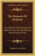 The Romance of Medicine: The Story of the Evolution of Medicine from Occult Practices and Primitive Times