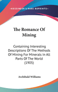 The Romance Of Mining: Containing Interesting Descriptions Of The Methods Of Mining For Minerals In All Parts Of The World (1905)