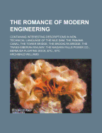 The Romance of Modern Engineering: Containing Interesting Descriptions in Non-Technical Language of the Nile Dam, the Panama Canal, the Tower Bridge, the Brooklyn Bridge, the Trans-Siberian Railway, the Niagara Falls Power Bermuda Floating Dock, &C, &C