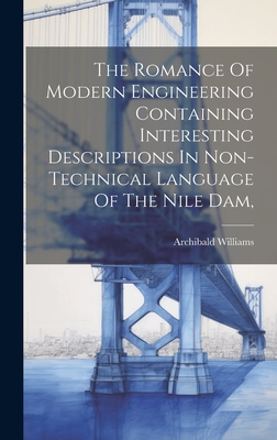 The Romance Of Modern Engineering Containing Interesting Descriptions In Non-technical Language Of The Nile Dam, - Williams, Archibald (Creator)