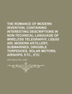 The Romance of Modern Invention, Containing Interesting Descriptions in Non-Technical Language of Wireless Telegraphy, Liquid Air, Modern Artillery, Submarines, Dirigible Torpedoes, Solar Motors, Airships, Etc., Etc