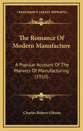 The Romance of Modern Manufacture: A Popular Account of the Marvels of Manufacturing (1910)