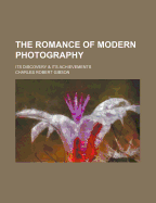 The Romance of Modern Photography: Its Discovery & Its Achievements