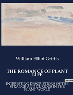 The Romance of Plant Life: Interesting Descriptions of the Strange and Curious in the Plant World