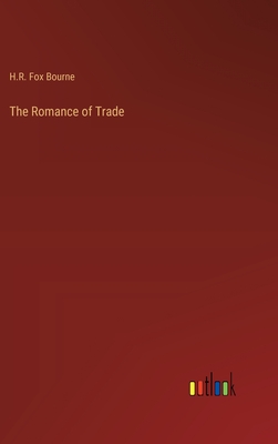 The Romance of Trade - Bourne, H R Fox