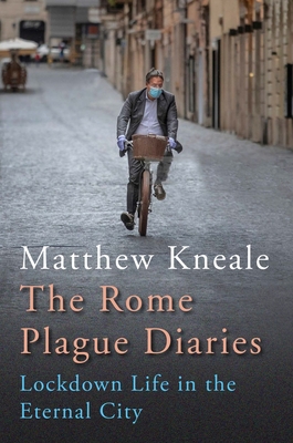 The Rome Plague Diaries: Lockdown Life in the Eternal City - Kneale, Matthew