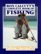 The Ron Calcutt's Complete Book of Fishing: Essential Reference for Everyone Who Loves to Fish: The Essential Guide for Everyone Who Loves to Fish - Calcutt, Ron