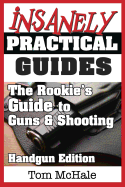 The Rookie's Guide to Guns and Shooting, Handgun Edition: What You Need to Know to Buy, Shoot and Care for a Handgun