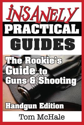 The Rookie's Guide to Guns and Shooting, Handgun Edition: What You Need to Know to Buy, Shoot and Care for a Handgun - McHale, Tom