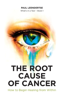 The Root Cause of Cancer - How To Begin Healing From Within - Leendertse, Paul, and Jones, Deborah (Editor)