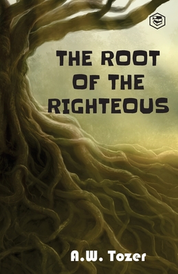 The Root of the Righteous - Tozer, A W