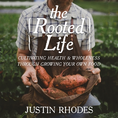 The Rooted Life: Cultivating Health and Wholeness Through Growing Your Own Food - Rhodes, Justin, Mr. (Read by)