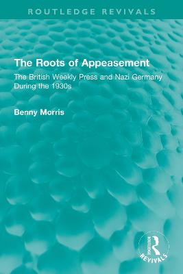 The Roots of Appeasement: The British Weekly Press and Nazi Germany During the 1930s - Morris, Benny