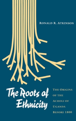 The Roots of Ethnicity: The Origins of the Acholi of Uganda Before 18 - Atkinson, Ronald R