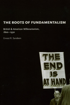 The Roots of Fundamentalism: British and American Millenarianism, 1800-1930 - Sandeen, Ernest R