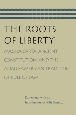 The Roots of Liberty: Magna Carta, Ancient Constitution, and the Anglo-American Tradition of Rule of Law - Sandoz, Ellis, PH.D. (Editor)