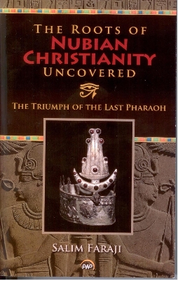 The Roots of Nubian Christianity Uncovered: The Triumph of The Last Pharaoh - Faraji, Salim