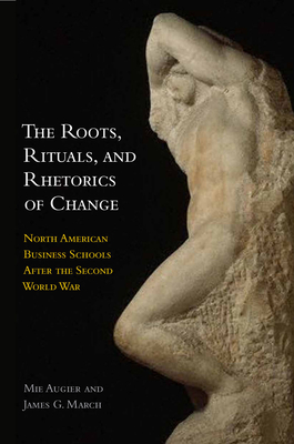 The Roots, Rituals, and Rhetorics of Change: North American Business Schools After the Second World War - Augier, Mie, and March, James G