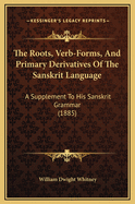 The Roots, Verb-Forms, And Primary Derivatives Of The Sanskrit Language: A Supplement To His Sanskrit Grammar (1885)