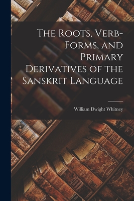 The Roots, Verb-Forms, and Primary Derivatives of the Sanskrit Language - Whitney, William Dwight