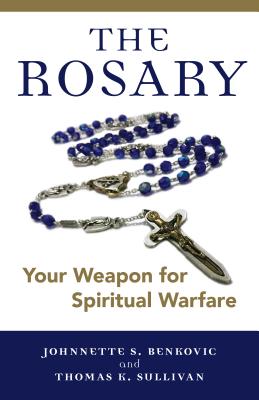 The Rosary: Your Weapon for Spiritual Warfare - Benkovic, Johnnette S, and Sullivan, Thomas K