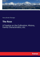 The Rose: A Treatise on the Cultivation, History, Family Characteristics, etc.