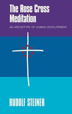 THE Rose Cross Meditation: An Archetype of Human Development - Steiner, Rudolf, and Collis, J. (Translated by), and Haid, C. (Editor)