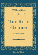 The Rose Garden: In Two Divisions (Classic Reprint)