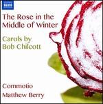 The Rose in the Middle of Winter: Carols by Bob Chilcott