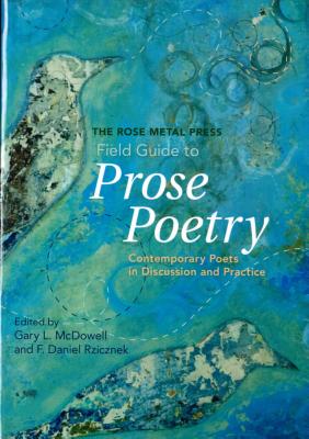 The Rose Metal Press Field Guide to Prose Poetry: Contemporary Poets in Discussion and Practice - McDowell, Gary L (Editor), and Rzicznek, F Daniel (Editor)