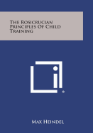 The Rosicrucian Principles of Child Training - Heindel, Max