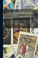 The Rosicrucians: Their Teachings And Mysteries According To The Manifestoes Issued At Various Times By The Fraternity Itself. Also, Some Of Their Secret Teachings And The Mystery Of The Order Explained