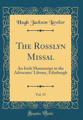 The Rosslyn Missal, Vol. 15: An Irish Manuscript in the Advocates' Library, Edinburgh (Classic Reprint) - Lawlor, Hugh Jackson