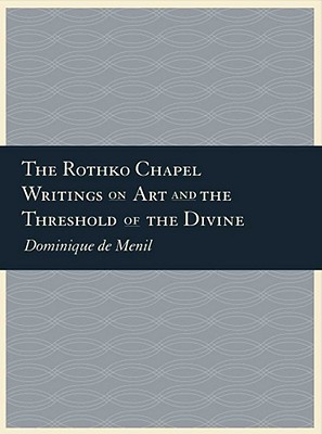 The Rothko Chapel: Writings on Art and the Threshold of the Divine - De Menil, Dominique, and Menil, Dominique De