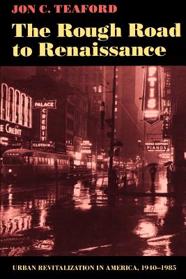 The Rough Road to Renaissance: Urban Revitalization in America, 1940-1985 - Teaford, Jon C, Professor