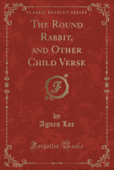 The Round Rabbit, and Other Child Verse (Classic Reprint)